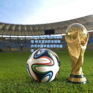 海星直播-北京冬奥会场馆再现辉煌 杨文龙创历史摘银改写中国单板滑雪新篇章