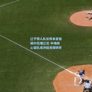 海星直播：辽宁铁人队长邦本宜裕续约引爆辽沈 中场核心留队成冲超关键转折