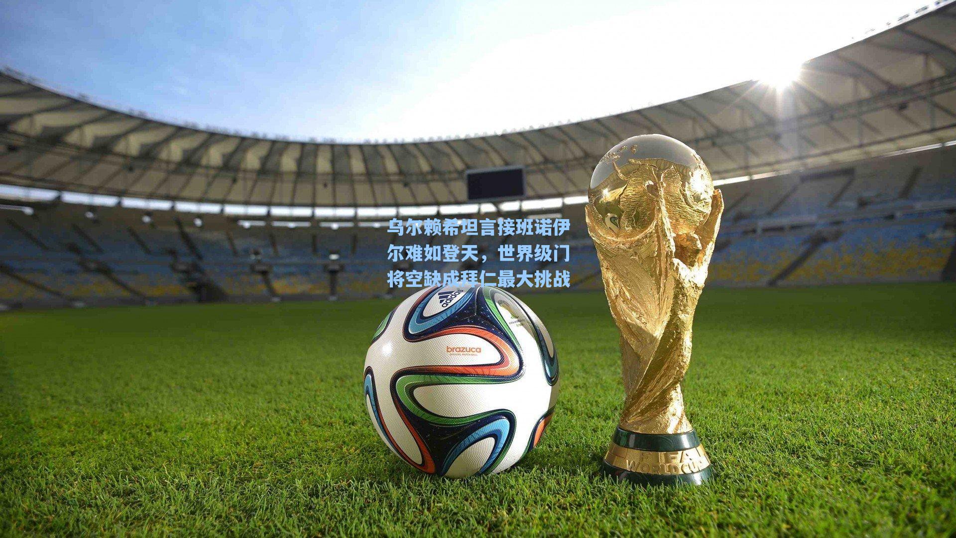 乌尔赖希坦言接班诺伊尔难如登天，世界级门将空缺成拜仁最大挑战