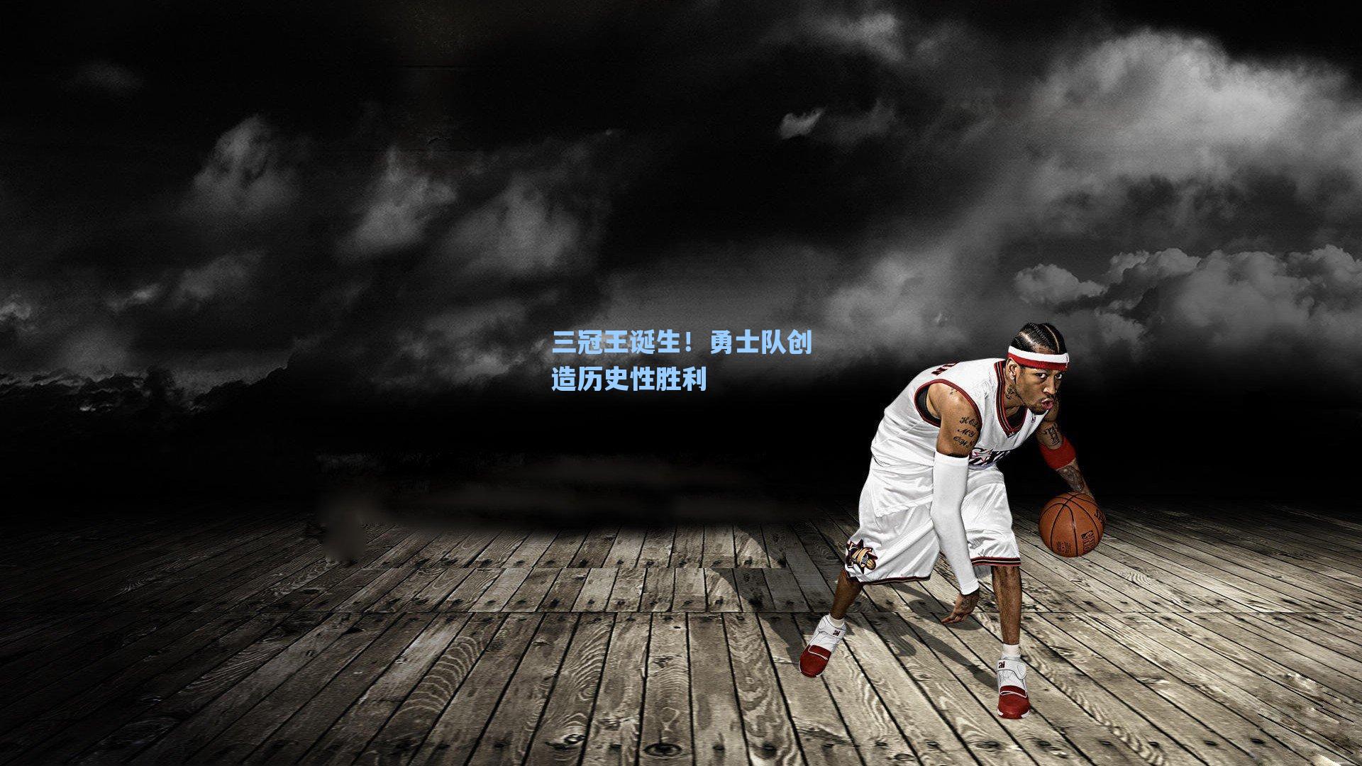 三冠王诞生！勇士队创造历史性胜利