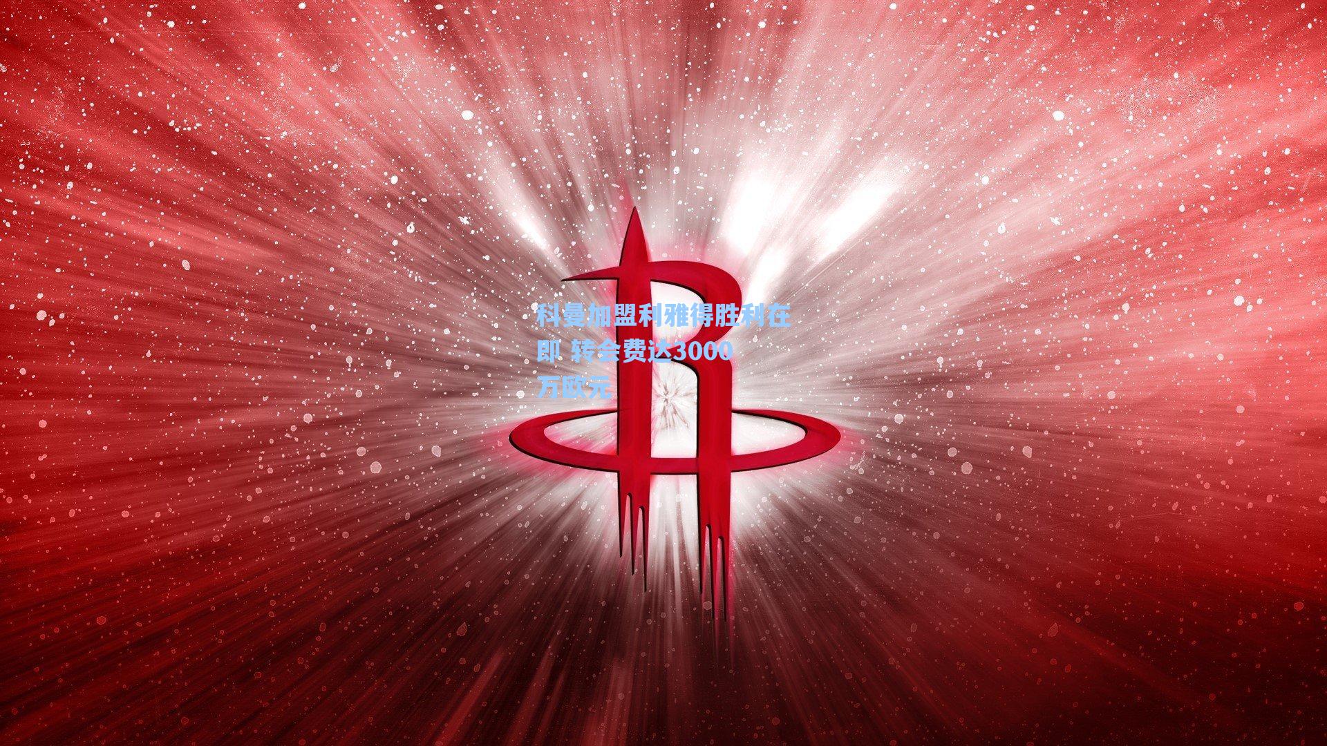 科曼加盟利雅得胜利在即 转会费达3000万欧元