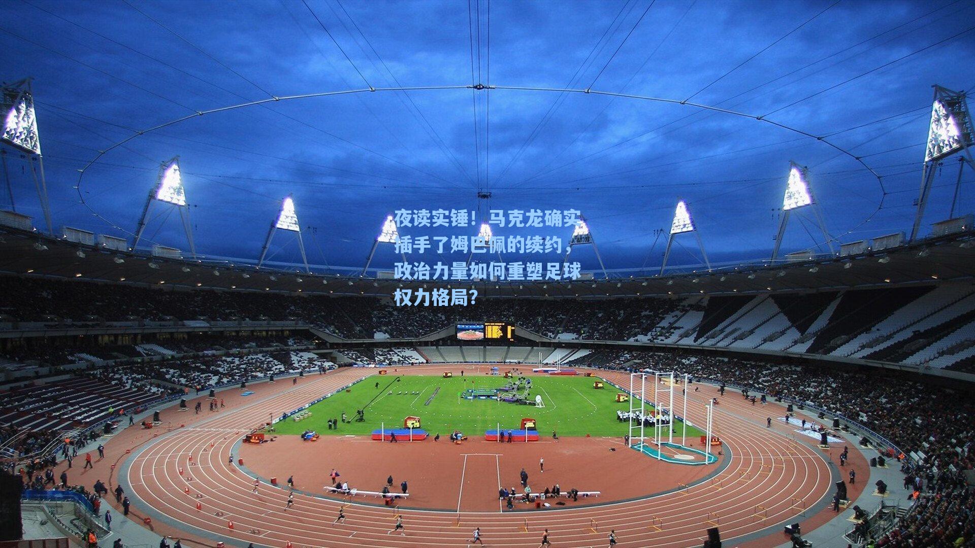 夜读实锤！马克龙确实插手了姆巴佩的续约，政治力量如何重塑足球权力格局？
