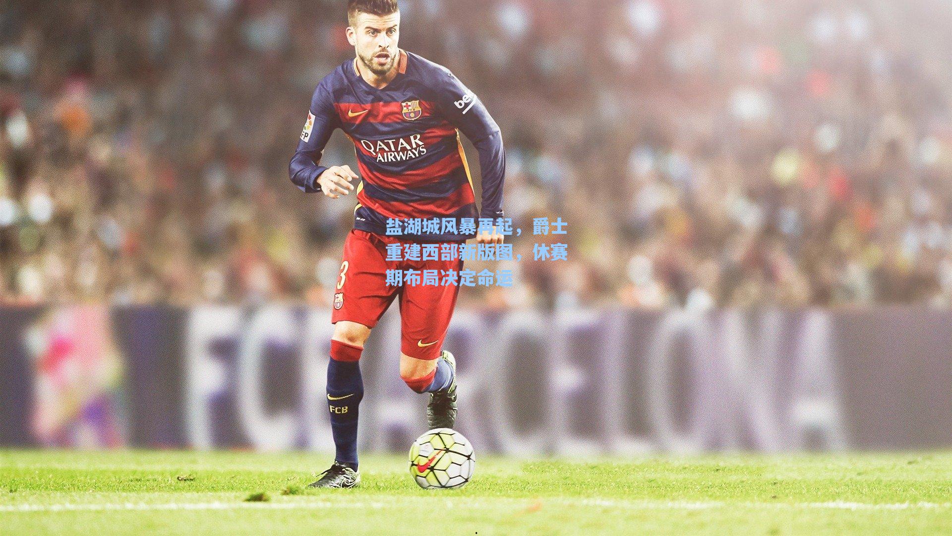 盐湖城风暴再起,爵士重建西部新版图,休赛期布局决定命运