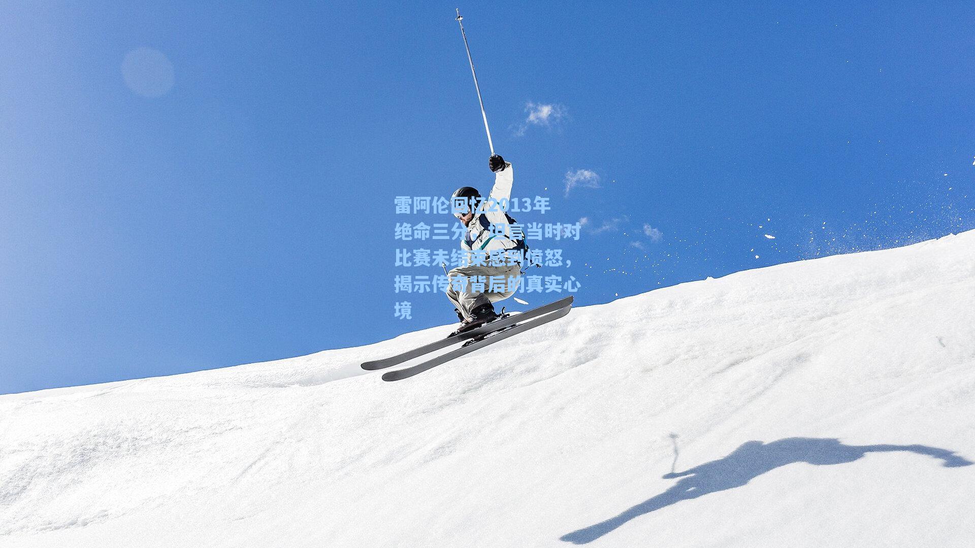 雷阿伦回忆2013年绝命三分,坦言当时对比赛未结束感到愤怒,揭示传奇背后的真实心境