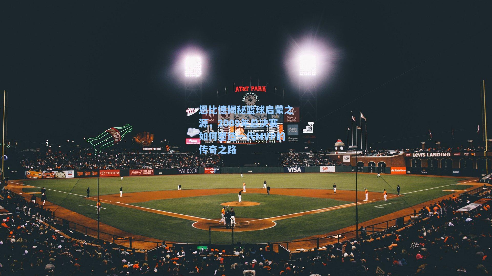 恩比德揭秘篮球启蒙之源,2009年总决赛如何塑造一代MVP的传奇之路