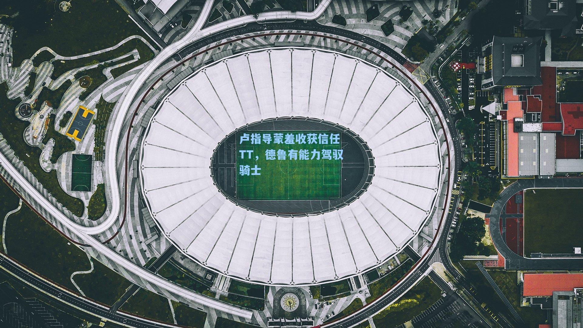 卢指导蒙羞收获信任 TT,德鲁有能力驾驭骑士