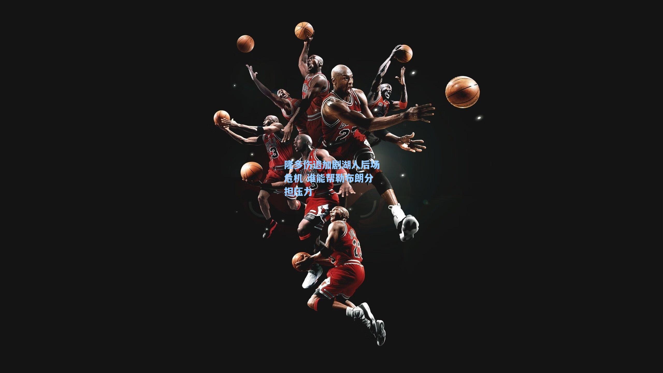 隆多伤退加剧湖人后场危机 谁能帮勒布朗分担压力