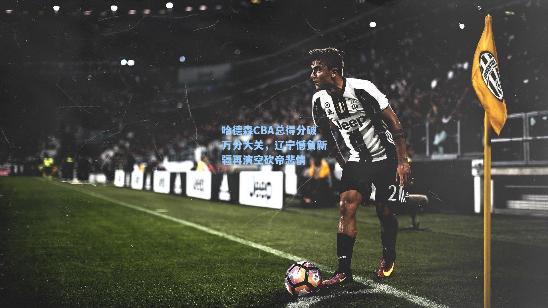 哈德森CBA总得分破万分大关,辽宁憾负新疆再演空砍帝悲情