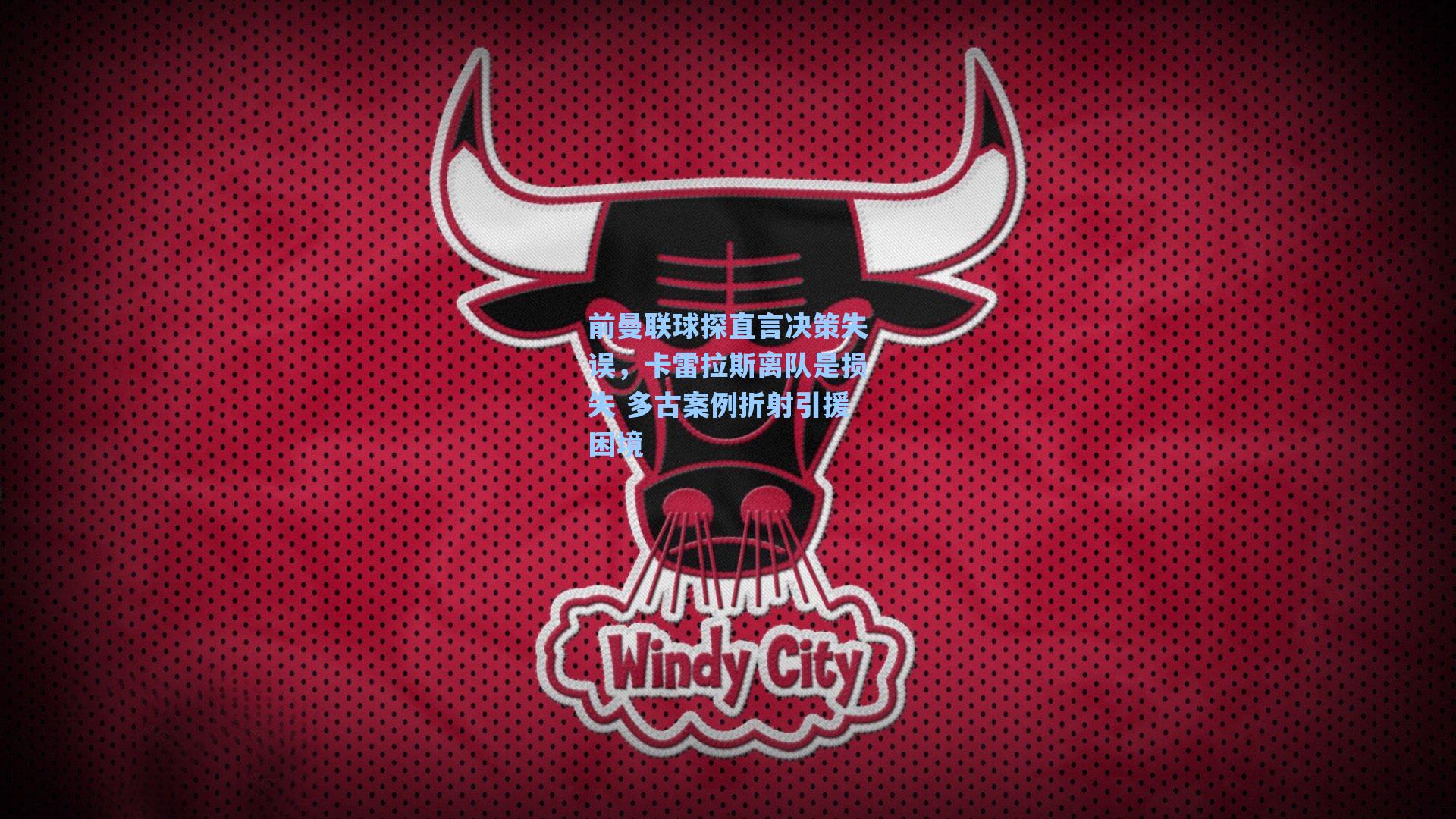 前曼联球探直言决策失误,卡雷拉斯离队是损失 多古案例折射引援困境