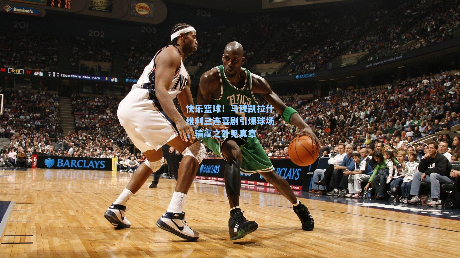 快乐篮球！马穆凯拉什维利三连喜剧引爆球场，输赢之外见真章