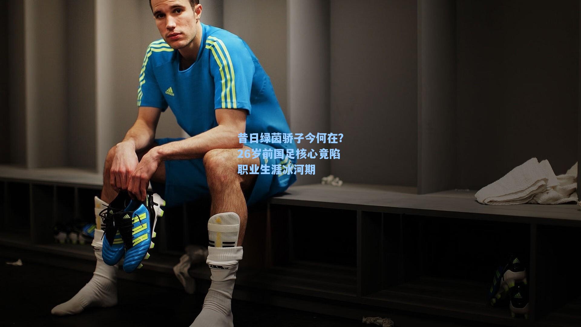 昔日绿茵骄子今何在？26岁前国足核心竟陷职业生涯冰河期