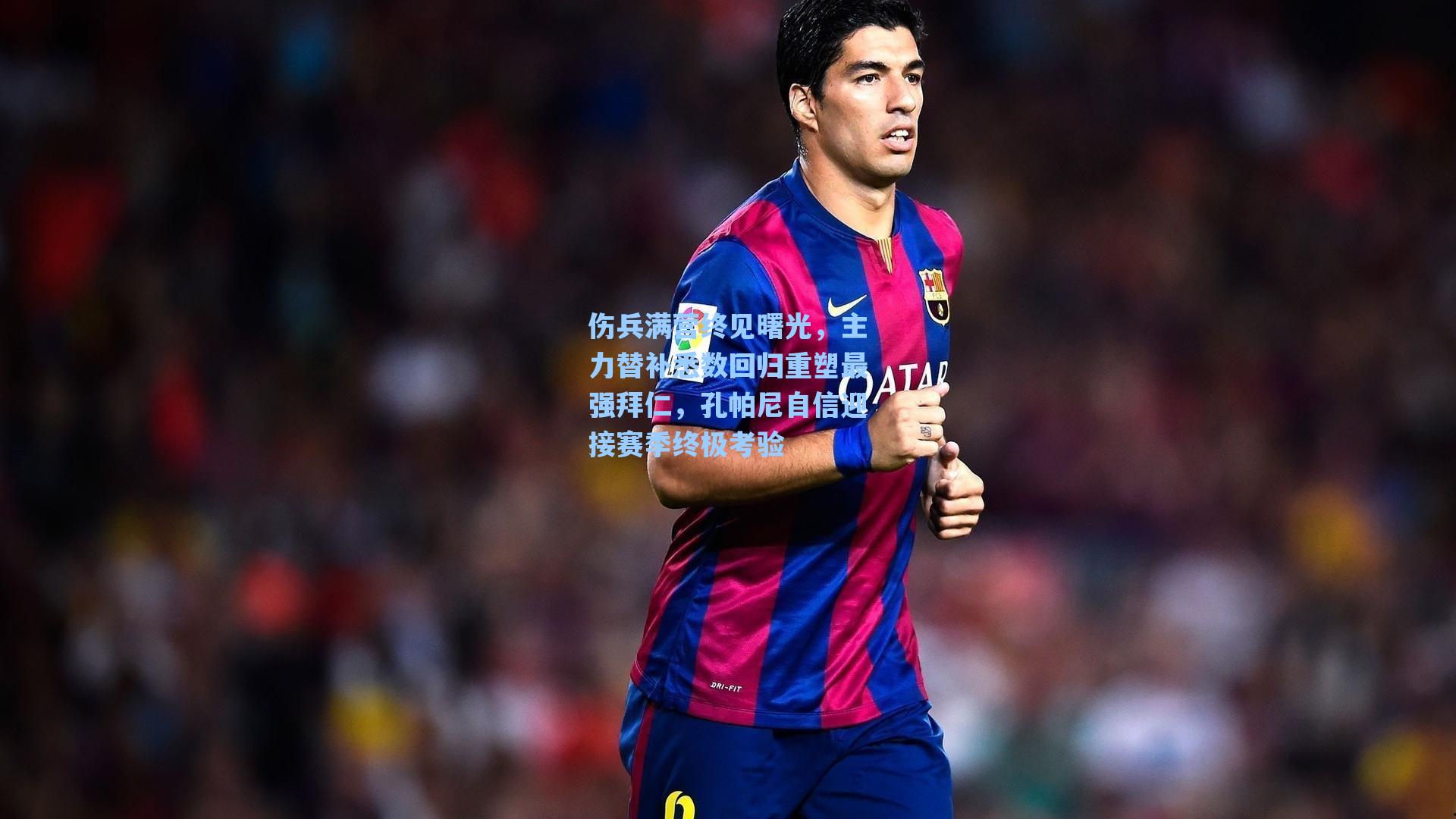 伤兵满营终见曙光，主力替补悉数回归重塑最强拜仁，孔帕尼自信迎接赛季终极考验