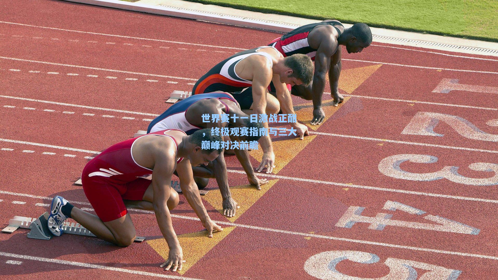 世界赛十一日激战正酣，终极观赛指南与三大巅峰对决前瞻
