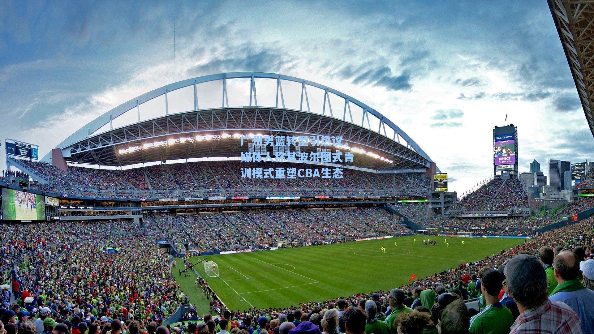 广州男篮转型引热议，媒体人称其波尔图式青训模式重塑CBA生态