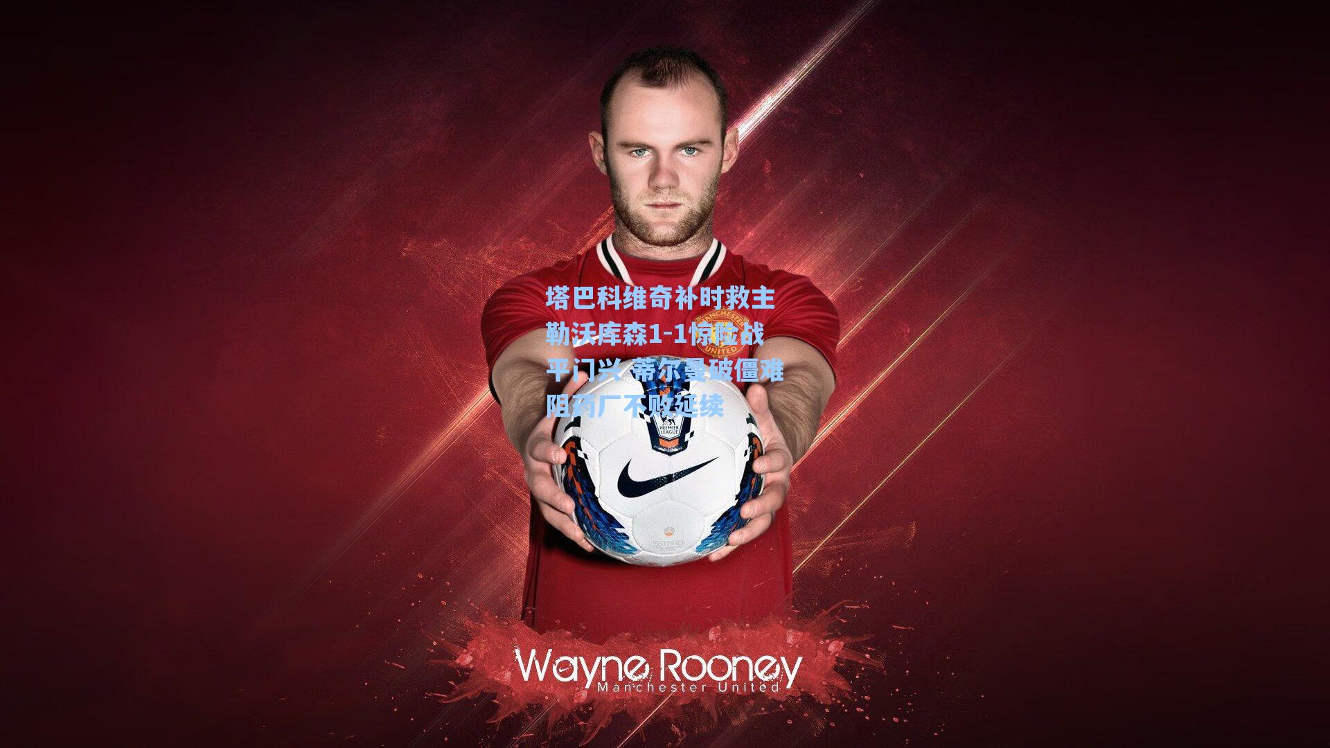 塔巴科维奇补时救主 勒沃库森1-1惊险战平门兴 蒂尔曼破僵难阻药厂不败延续