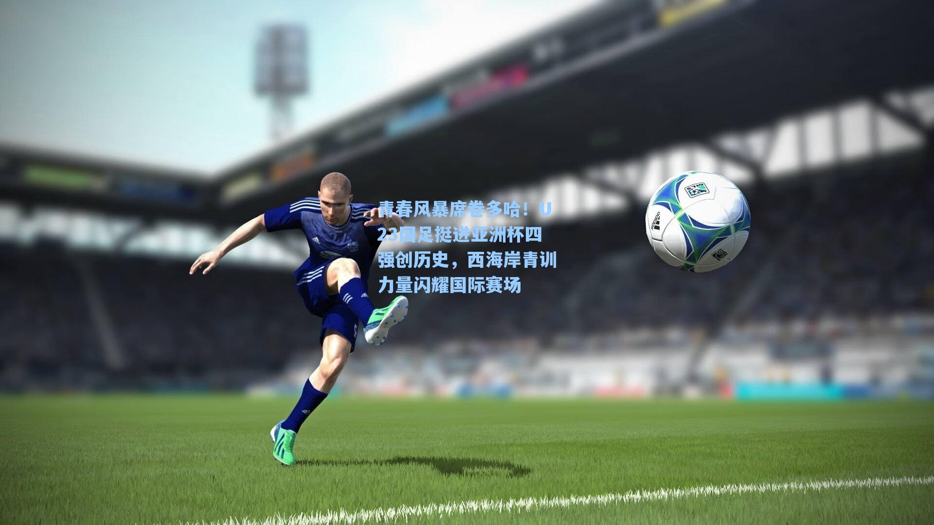 青春风暴席卷多哈！U23国足挺进亚洲杯四强创历史，西海岸青训力量闪耀国际赛场