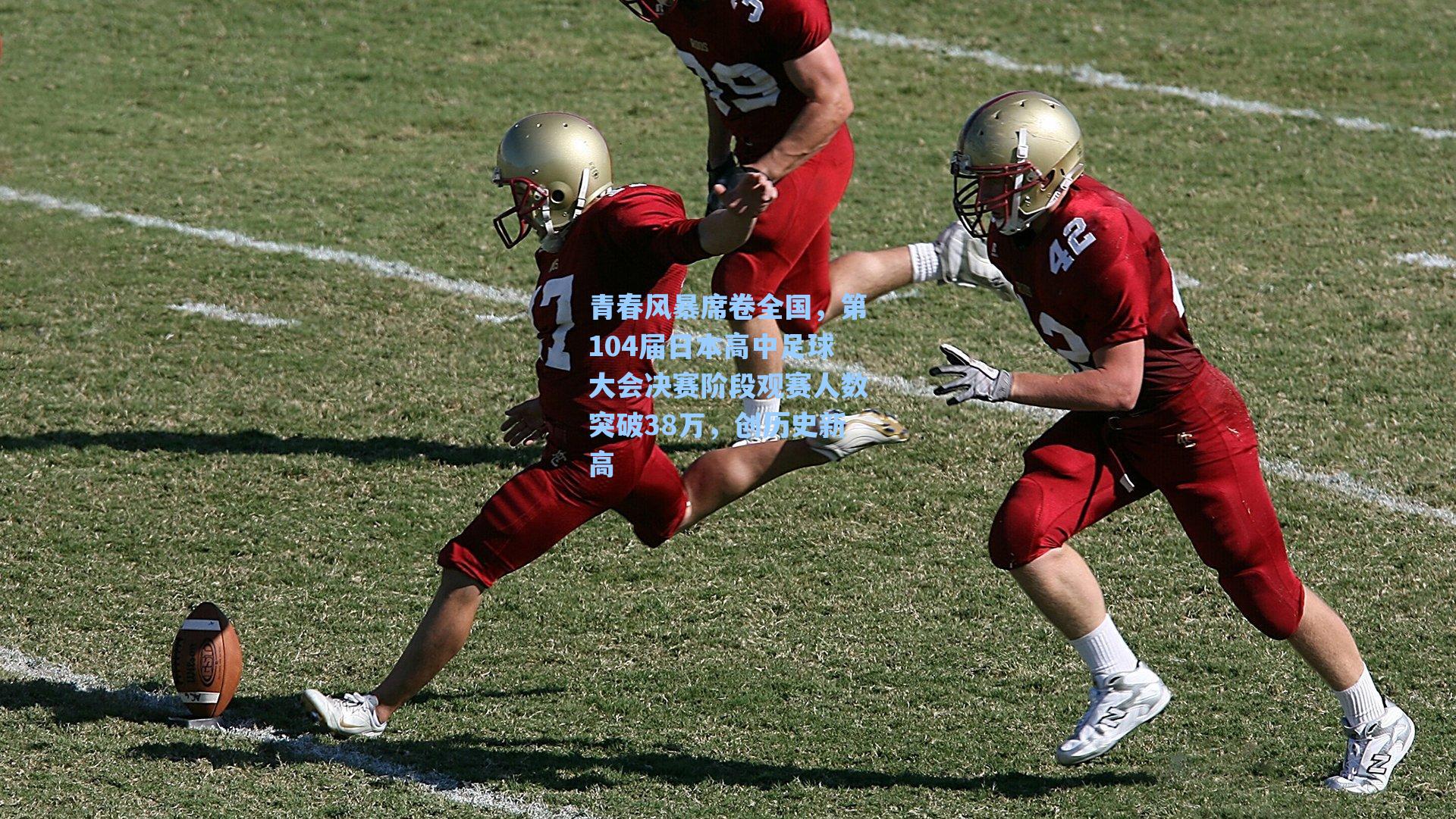 青春风暴席卷全国，第104届日本高中足球大会决赛阶段观赛人数突破38万，创历史新高