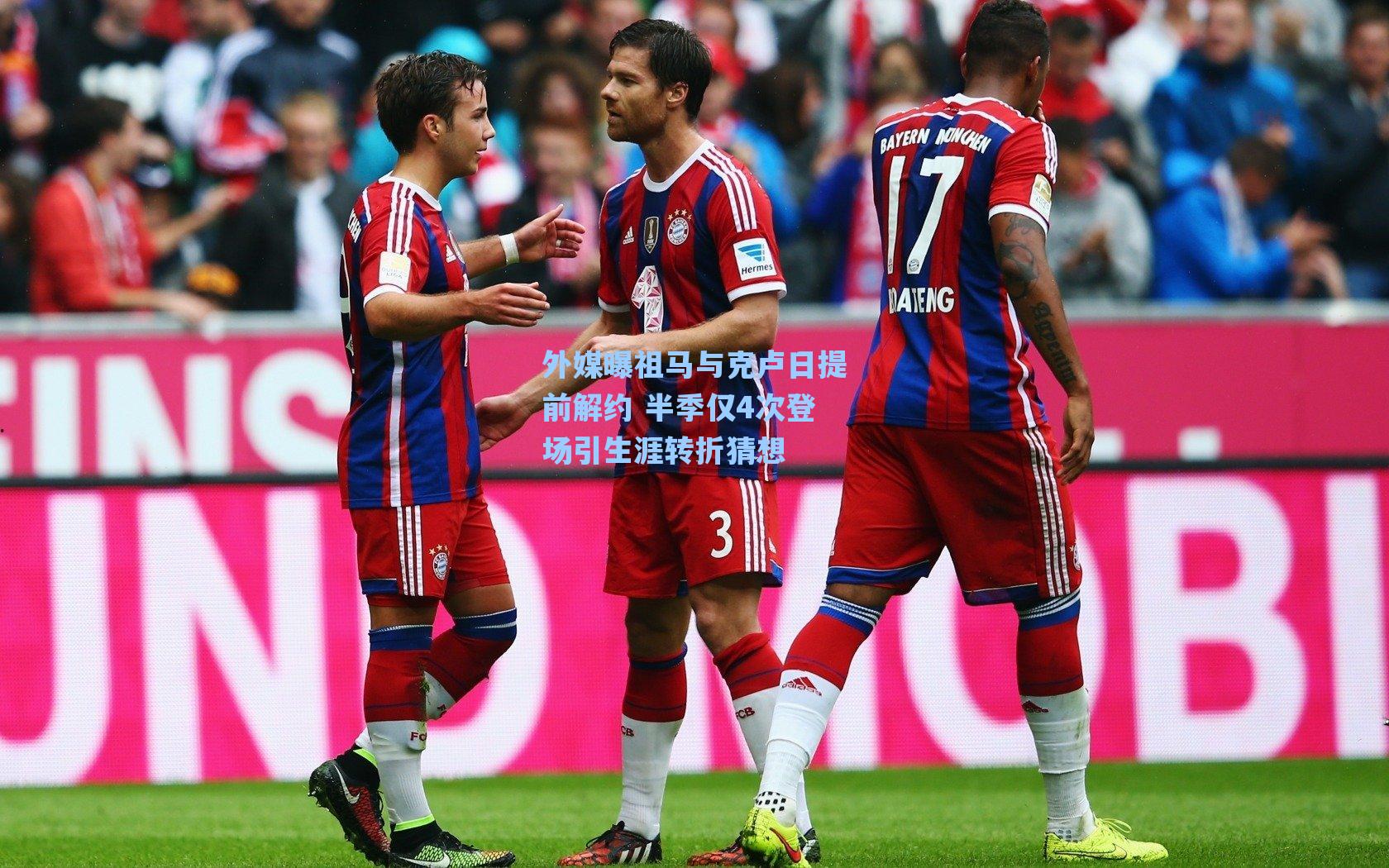 外媒曝祖马与克卢日提前解约 半季仅4次登场引生涯转折猜想