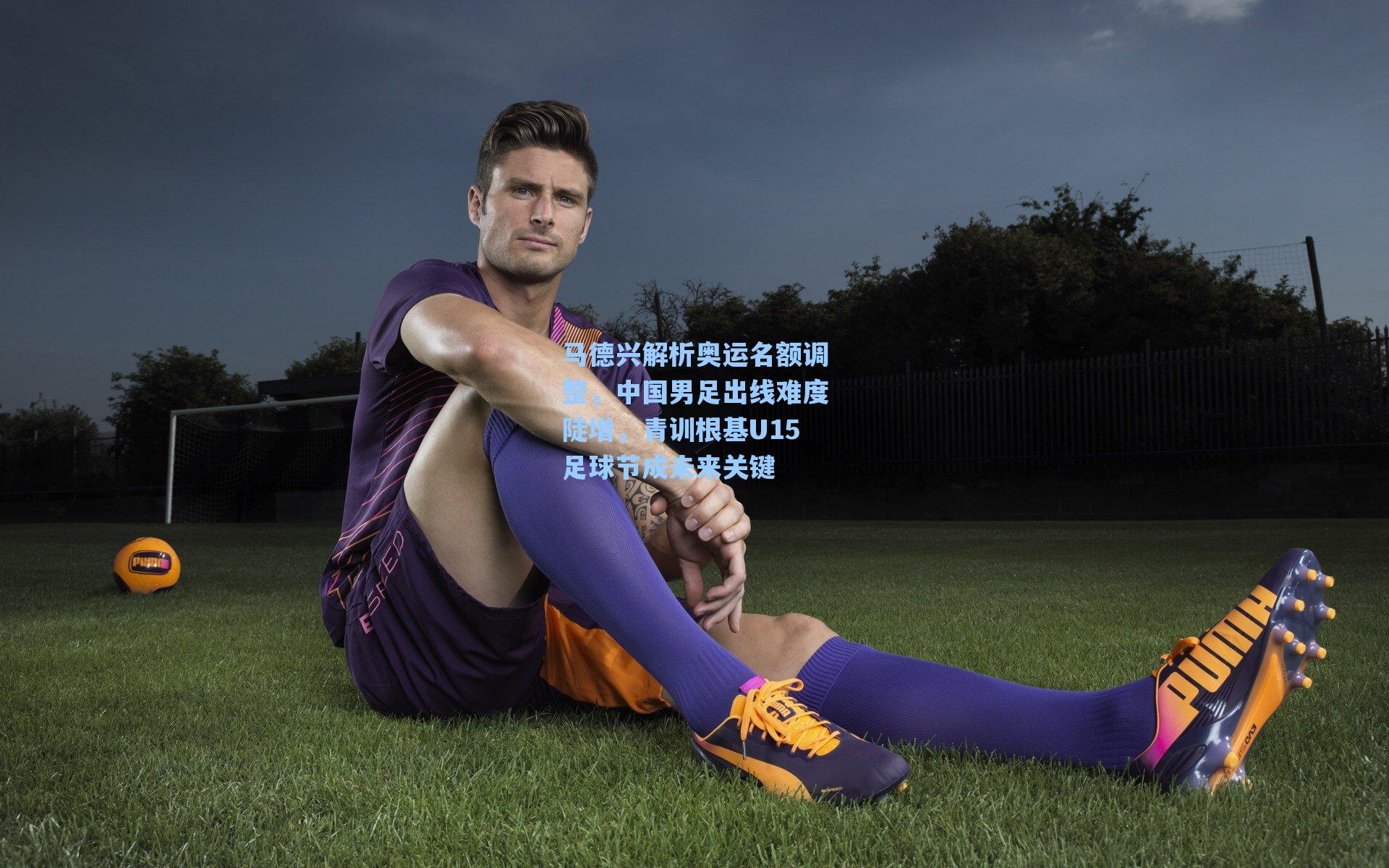 马德兴解析奥运名额调整，中国男足出线难度陡增，青训根基U15足球节成未来关键